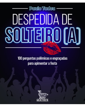DESPEDIDA DE SOLTEIRO (A): 100 PERGUNTAS POLÊMICAS E ENGRAÇADAS PARA APIMENTAR A FESTA
