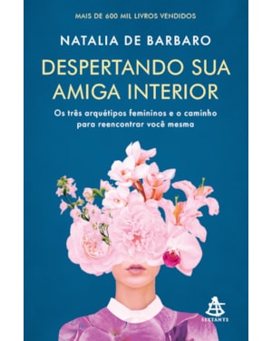 DESPERTANDO SUA AMIGA INTERIOR: OS TRÊS ARQUÉTIPOS FEMININOS E O CAMINHO PARA REENCONTRAR VOCÊ MESMA