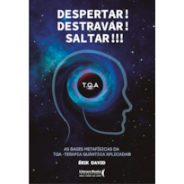 DESPERTAR! DESTRAVAR! SALTAR!!!: AS BASES METAFÍSICAS DA TQA - TERAPIA QUÂNTICA APLICADA