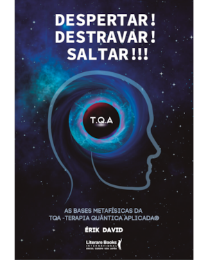 Despertar! Destravar! Saltar!!!: as bases metafísicas da TQA - Terapia Quântica Aplicada