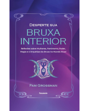 Desperte sua bruxa interior: Reflexões sobre mulheres, feminismo, poder, magia e o arquétipo da bruxa no mundo atual