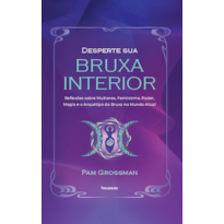 Desperte sua bruxa interior: Reflexões sobre mulheres, feminismo, poder, magia e o arquétipo da bruxa no mundo atual