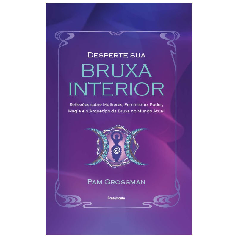 Desperte sua bruxa interior: Reflexões sobre mulheres, feminismo, poder, magia e o arquétipo da bruxa no mundo atual
