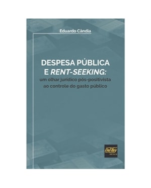DESPESA PÚBLICA E RENT-SEEKING - UM OLHAR JURÍDICO PÓS-POSITIVISTA AO CONTROLE DO GASTO PÚBLICO