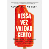 DESSA VEZ VAI DAR CERTO: COMO EMAGRECER E MANTER A SAÚDE ELIMINANDO A CULPA, NÃO OS DOCES E CARBOIDRATOS