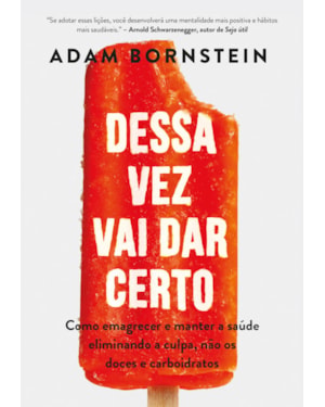 DESSA VEZ VAI DAR CERTO: COMO EMAGRECER E MANTER A SAÚDE ELIMINANDO A CULPA, NÃO OS DOCES E CARBOIDRATOS