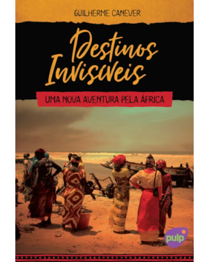 DESTINOS INVISÍVEIS (UMA NOVA AVENTURA PELA ÁFRICA)