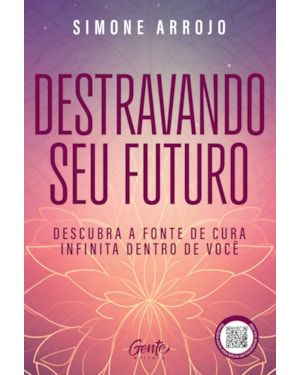 DESTRAVANDO SEU FUTURO: DESCUBRA A FONTE DE CURA INFINITA DENTRO DE VOCÊ
