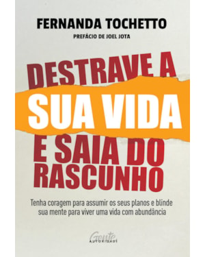 DESTRAVE A SUA VIDA E SAIA DO RASCUNHO: TENHA CORAGEM PARA ASSUMIR OS SEUS PLANOS E BLINDE SUA MENTE PARA VIVER UMA VIDA COM ABUNDÂNCIA