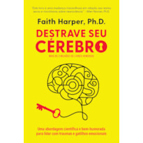 DESTRAVE SEU CÉREBRO: UMA ABORDAGEM CIENTÍFICA E BEM-HUMORADA PARA LIDAR COM TRAUMAS E GATILHOS EMOCIONAIS