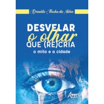 DESVELAR O OLHAR QUE (RE)CRIA: O MITO E A CIDADE