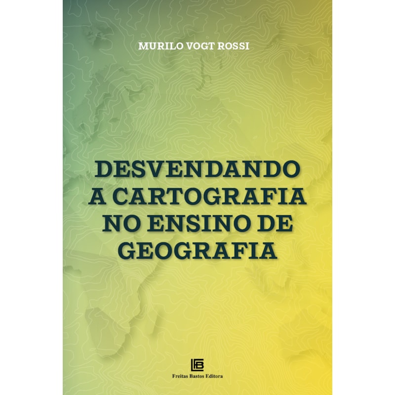 DESVENDANDO A CARTOGRAFIA NO ENSINO DE GEOGRAFIA