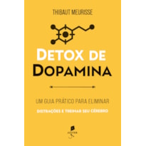 DETOX DE DOPAMINA: UM GUIA PRÁTICO PARA ELIMINAR DISTRAÇÕES E TREINAR SEU CÉREBRO