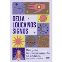 DEU A LOUCA NOS SIGNOS: UM GUIA ASTROLOUCAMENTE DO ZODÍACO POR MARIA TALISMÃ