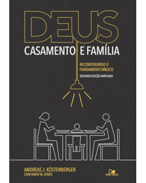 Deus, casamento e família: reconstruindo o fundamento bíblico - 2a. edição ampliada
