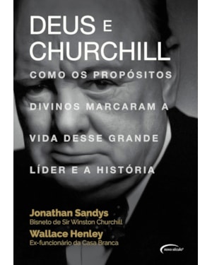 DEUS E CHURCHILL - COMO OS PROPÓSITOS DIVINOS MARCARAM A VIDA DESSE GRANDE LÍDER E A HISTÓRIA