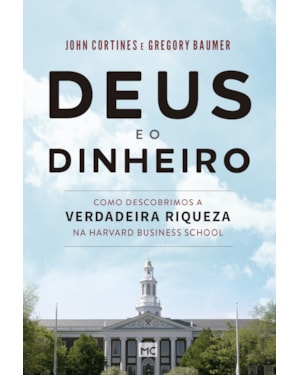 DEUS E O DINHEIRO: COMO DESCOBRIMOS A VERDADEIRA RIQUEZA NA HARVARD BUSINESS SCHOOL