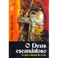 DEUS ESCANDALOSO, O - O USO E ABUSO DA CRUZ