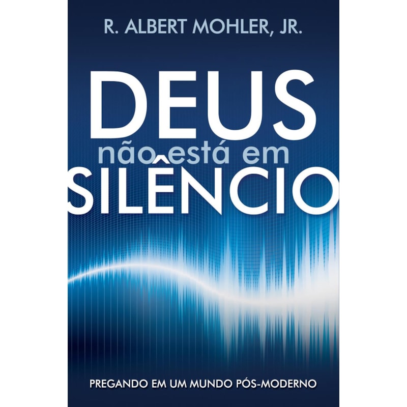 DEUS NÃO ESTÁ EM SILÊNCIO: PREGANDO EM UM MUNDO PÓS-MODERNO