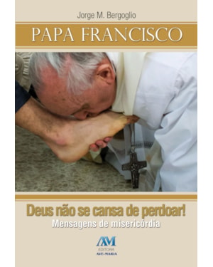 Deus não se cansa de perdoar!: mensagens de misericórdia