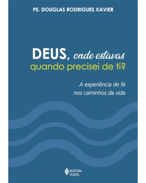 DEUS, ONDE ESTAVAS QUANDO PRECISEI DE TI?: A EXPERIÊNCIA DE FÉ NOS CAMINHOS DA VIDA