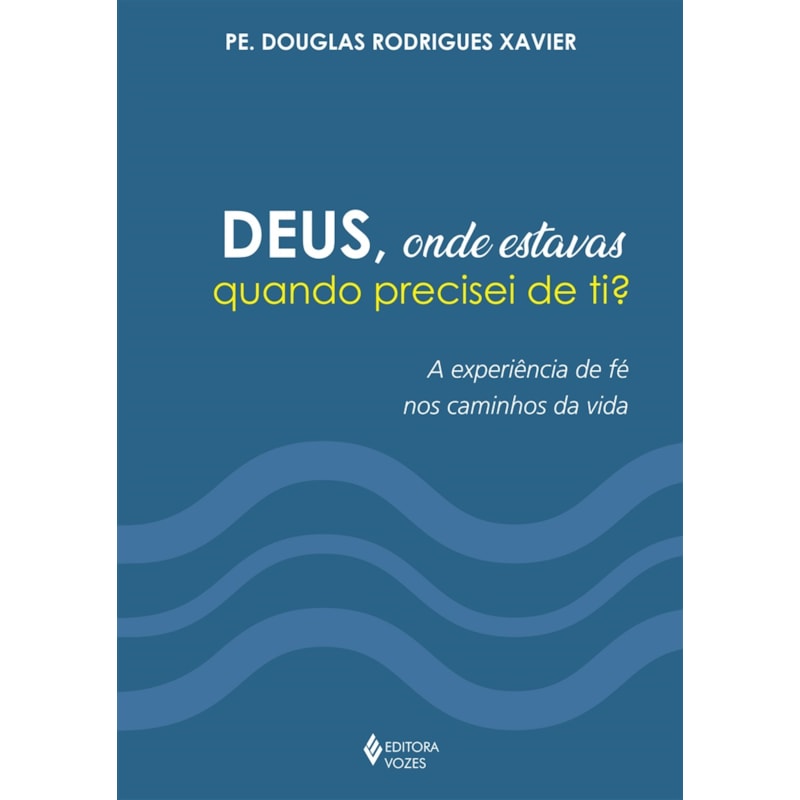 DEUS, ONDE ESTAVAS QUANDO PRECISEI DE TI?: A EXPERIÊNCIA DE FÉ NOS CAMINHOS DA VIDA
