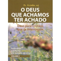 DEUS QUE ACHAMOS TER ACHADO (O) - DEUS PARA CRISTÃOS QUE SE INTERROGAM: SUBSÍDIOS PARA UMA CATEQUESE EM TEMPOS DE CRISE - VOL. 2