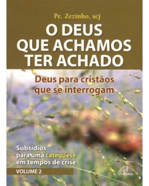 Deus que achamos ter achado (o) - Deus para cristãos que se interrogam: subsídios para uma catequese em tempos de crise - vol. 2