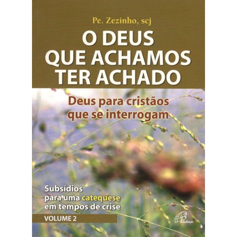 Deus que achamos ter achado (o) - Deus para cristãos que se interrogam: subsídios para uma catequese em tempos de crise - vol. 2