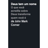 DEUS TEM UM NOME: O QUE VOCÊ ACREDITA SOBRE DEUS TRANSFORMA QUEM VOCÊ É