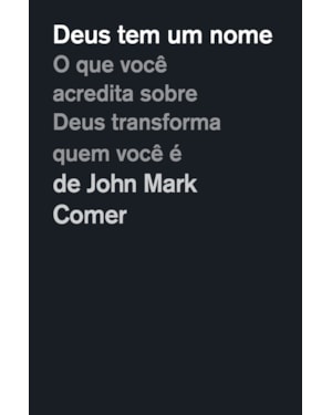 DEUS TEM UM NOME: O QUE VOCÊ ACREDITA SOBRE DEUS TRANSFORMA QUEM VOCÊ É
