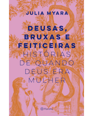 DEUSAS, BRUXAS E FEITICEIRAS: HISTÓRIAS DE QUANDO DEUS ERA MULHER