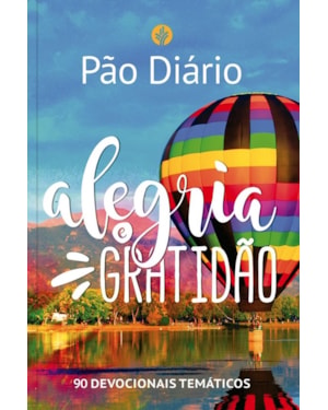 Devocional Pão Diário - Alegria e gratidão - O Devocional mais lido no mundo: 90 devocionais temáticos