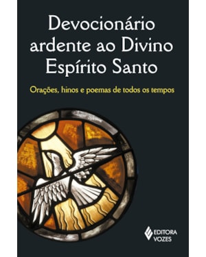 DEVOCIONÁRIO ARDENTE AO DIVINO ESPÍRITO SANTO: ORAÇÕES, HINOS E POEMAS DE TODOS OS TEMPOS