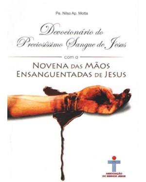 DEVOCIONÁRIO DO PRECIOSÍSSIMO SANGUE DE JESUS COM A NOVENA DAS MÃOS ENSANGUENTADAS DE JESUS