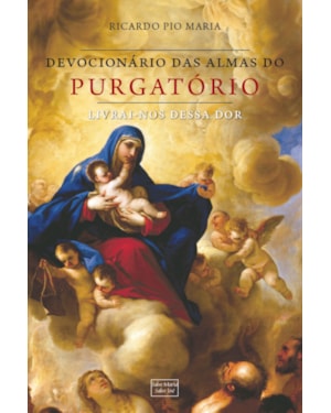 DEVOCIONÁRIO PELAS ALMAS DO PURGATÓRIO: LIVRAI-NOS DESSA DOR