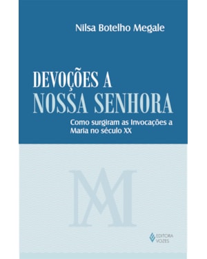 DEVOÇÕES A NOSSA SENHORA - COMO SURGIRAM AS INVOCAÇÕES A MARIA NO SÉCULO XX