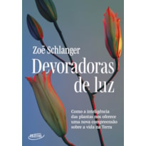 DEVORADORAS DE LUZ: COMO A INTELIGÊNCIA DAS PLANTAS NOS OFERECE UMA NOVA COMPREENSÃO SOBRE A VIDA NA TERRA