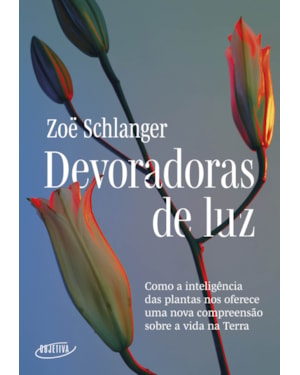 DEVORADORAS DE LUZ: COMO A INTELIGÊNCIA DAS PLANTAS NOS OFERECE UMA NOVA COMPREENSÃO SOBRE A VIDA NA TERRA