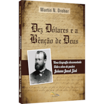 DEZ DÓLARES E A BÊNÇÃO DE DEUS: UMA BIOGRAFIA DOCUMENTADA - VIDA E OBRA DO PASTOR JOHANN JACOB ZINK