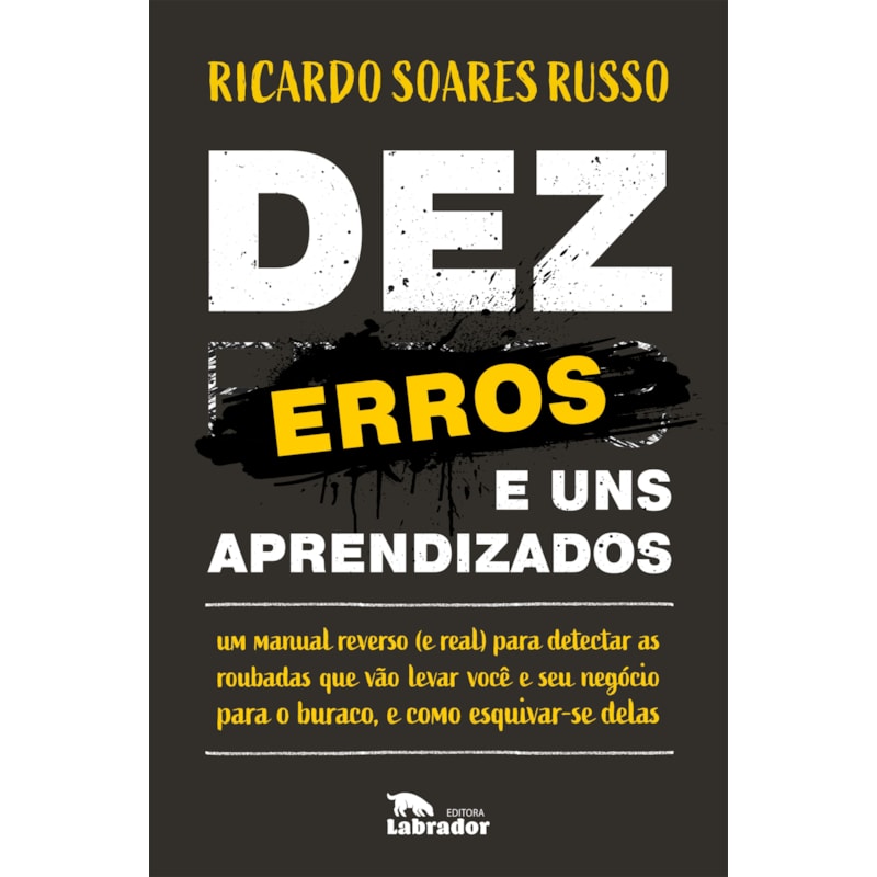 DEZ ERROS E UNS APRENDIZADOS: UM MANUAL REVERSO (E REAL) PARA DETECTAR AS RUOBADAS QUE VÃO LEVAR VOCÊ E SEU NEGÓCIO PARA O BURACO, E COMO ESQUIVAR-SE DELAS