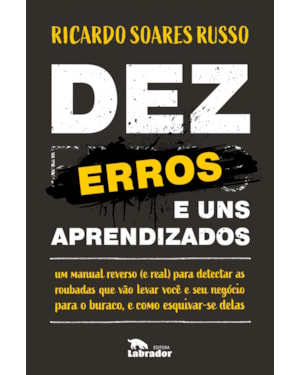 DEZ ERROS E UNS APRENDIZADOS: UM MANUAL REVERSO (E REAL) PARA DETECTAR AS RUOBADAS QUE VÃO LEVAR VOCÊ E SEU NEGÓCIO PARA O BURACO, E COMO ESQUIVAR-SE DELAS