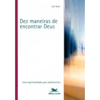 DEZ MANEIRAS DE ENCONTRAR DEUS: UMA ESPIRITUALIDADE PARA ADOLESCENTES