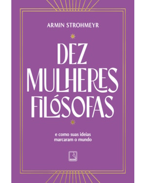 DEZ MULHERES FILÓSOFAS: E COMO SUAS IDEIAS MARCARAM O MUNDO
