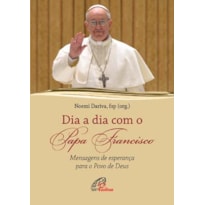 DIA A DIA COM O PAPA FRANCISCO: MENSAGENS DE ESPERANÇA PARA O POVO DE DEUS