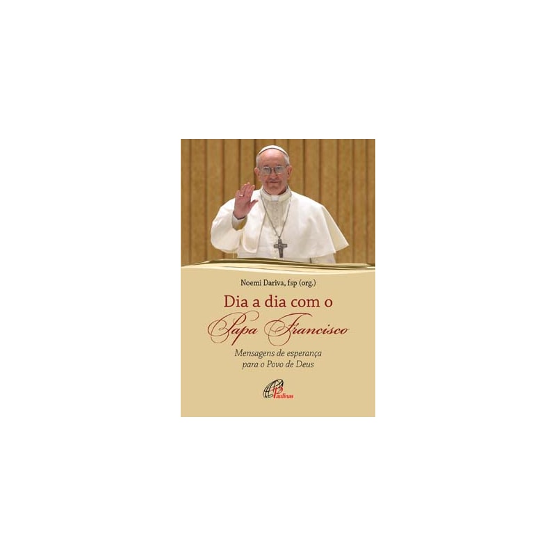 DIA A DIA COM O PAPA FRANCISCO: MENSAGENS DE ESPERANÇA PARA O POVO DE DEUS