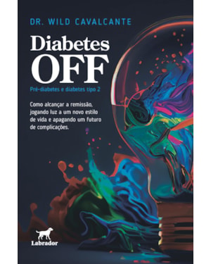 DIABETES OFF: PRÉ-DIABETES E DIABETES TIPO 2: COMO ALCANÇAR A REMISSÃO, JOGANDO LUZ A UM NOVO ESTILO DE VIDA E APAGANDO UM FUTURO DE COMPLICAÇÕES