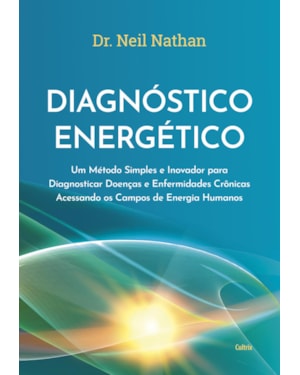 Diagnóstico energético: Um método simples e inovador para diagnosticar doenças e enfermidades crônicas acessando os campos de energia humanos