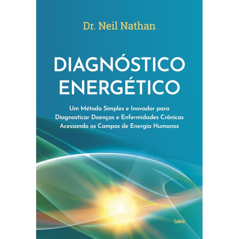 Diagnóstico energético: Um método simples e inovador para diagnosticar doenças e enfermidades crônicas acessando os campos de energia humanos