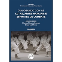 DIALOGANDO COM AS LUTAS, ARTES MARCIAIS E ESPORTES DE COMBATE COLEÇÃO REFLEXÕES SOBRE EDUCAÇÃO FÍSICA E ESPORTE VOLUME 1